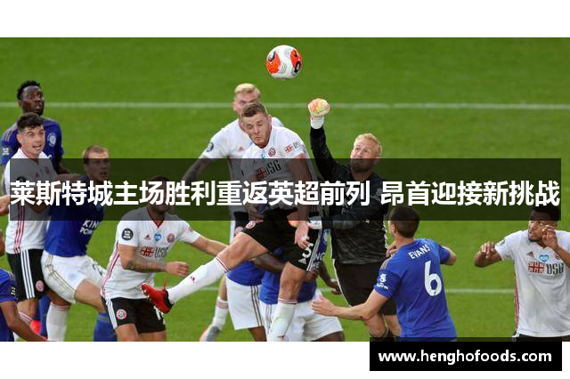 莱斯特城主场胜利重返英超前列 昂首迎接新挑战