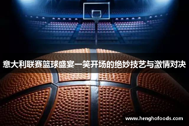 意大利联赛篮球盛宴一笑开场的绝妙技艺与激情对决