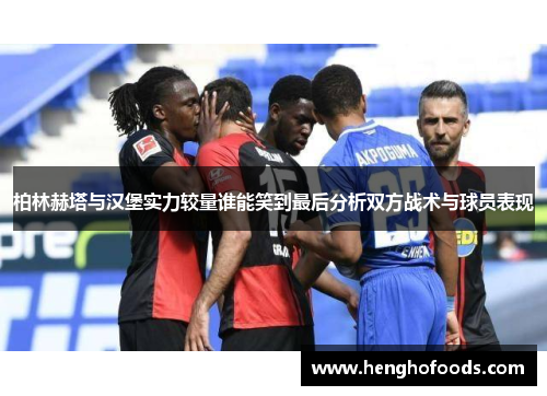 柏林赫塔与汉堡实力较量谁能笑到最后分析双方战术与球员表现