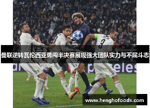 曼联逆转瓦伦西亚勇闯半决赛展现强大团队实力与不屈斗志