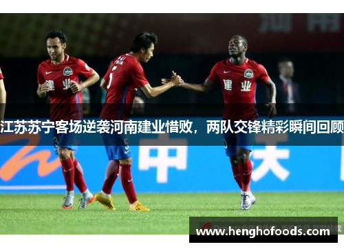 江苏苏宁客场逆袭河南建业惜败，两队交锋精彩瞬间回顾