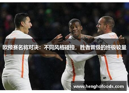 欧预赛名将对决：不同风格碰撞，胜者晋级的终极较量