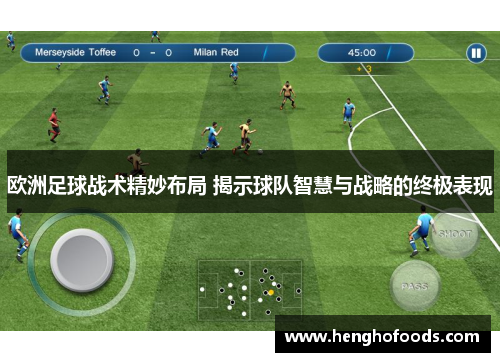 欧洲足球战术精妙布局 揭示球队智慧与战略的终极表现
