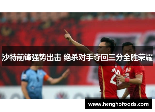 沙特前锋强势出击 绝杀对手夺回三分全胜荣耀