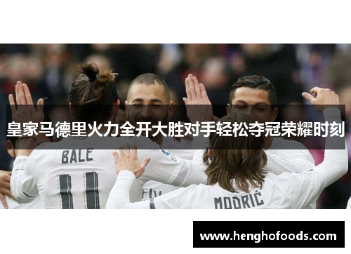皇家马德里火力全开大胜对手轻松夺冠荣耀时刻