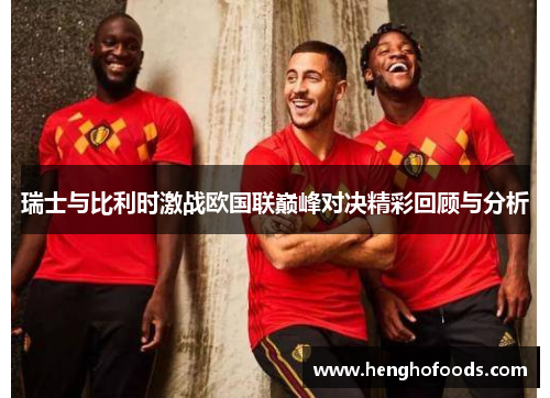 瑞士与比利时激战欧国联巅峰对决精彩回顾与分析