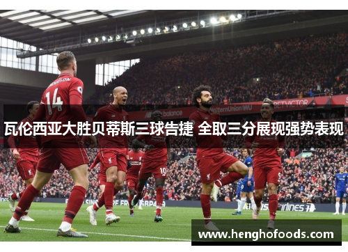瓦伦西亚大胜贝蒂斯三球告捷 全取三分展现强势表现
