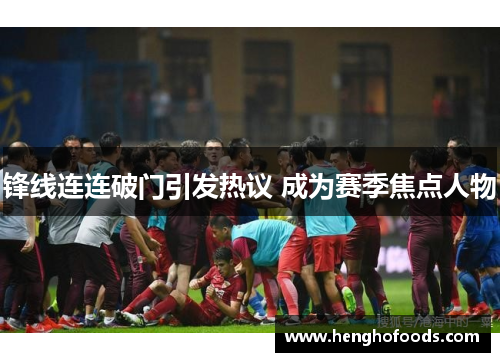锋线连连破门引发热议 成为赛季焦点人物