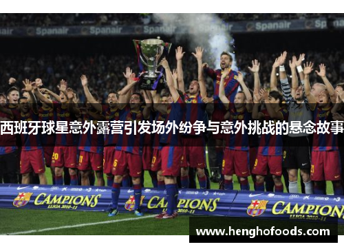 西班牙球星意外露营引发场外纷争与意外挑战的悬念故事