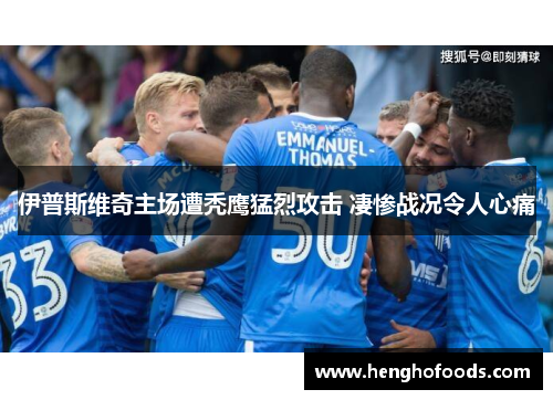 伊普斯维奇主场遭秃鹰猛烈攻击 凄惨战况令人心痛