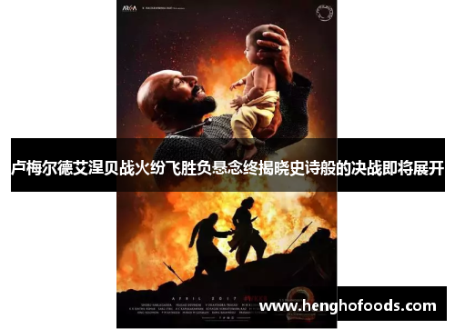 卢梅尔德艾涅贝战火纷飞胜负悬念终揭晓史诗般的决战即将展开