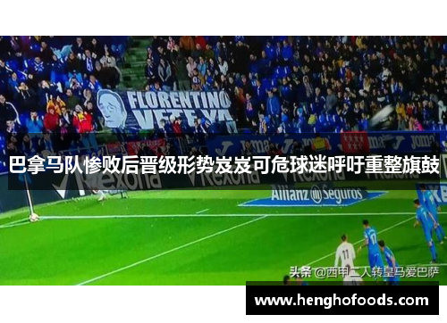 巴拿马队惨败后晋级形势岌岌可危球迷呼吁重整旗鼓