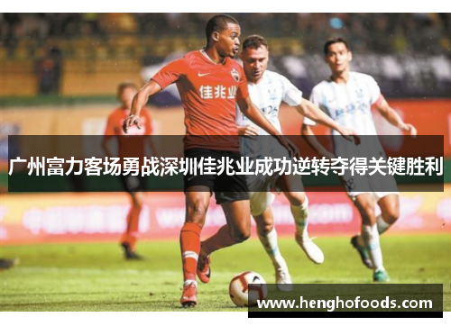 广州富力客场勇战深圳佳兆业成功逆转夺得关键胜利