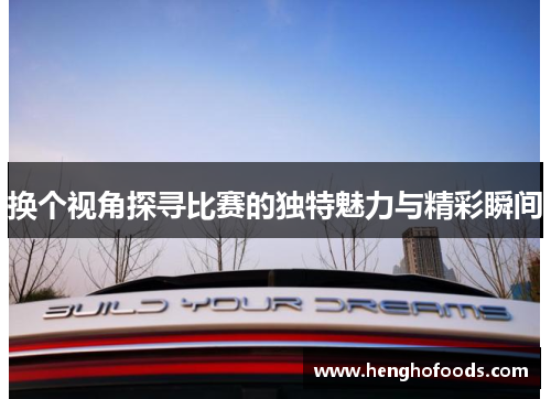 换个视角探寻比赛的独特魅力与精彩瞬间