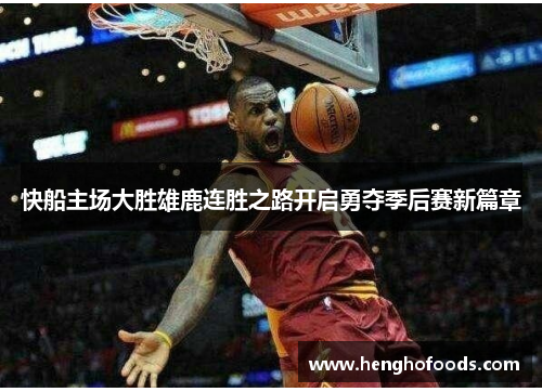 快船主场大胜雄鹿连胜之路开启勇夺季后赛新篇章