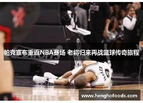 帕克宣布重返NBA赛场 老将归来再战篮球传奇旅程