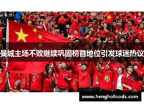 曼城主场不败继续巩固榜首地位引发球迷热议