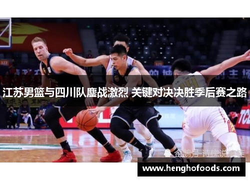 江苏男篮与四川队鏖战激烈 关键对决决胜季后赛之路