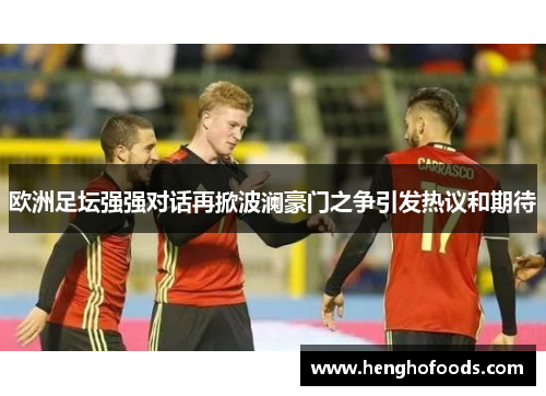 欧洲足坛强强对话再掀波澜豪门之争引发热议和期待