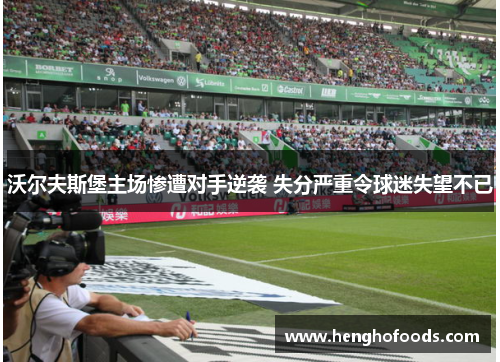 沃尔夫斯堡主场惨遭对手逆袭 失分严重令球迷失望不已