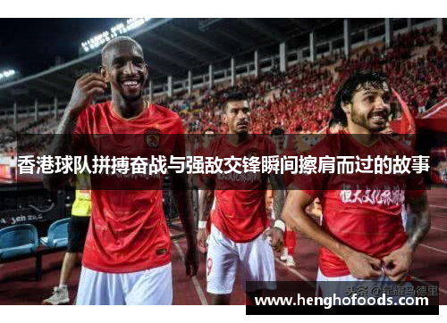 香港球队拼搏奋战与强敌交锋瞬间擦肩而过的故事
