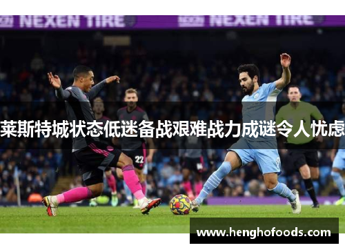 莱斯特城状态低迷备战艰难战力成谜令人忧虑
