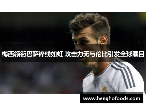 梅西领衔巴萨锋线如虹 攻击力无与伦比引发全球瞩目