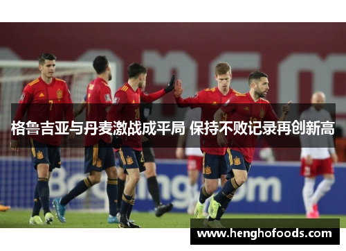 格鲁吉亚与丹麦激战成平局 保持不败记录再创新高