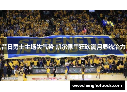 昔日勇士主场失气势 凯尔佩里狂砍满月显统治力