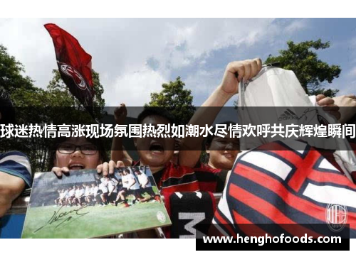 球迷热情高涨现场氛围热烈如潮水尽情欢呼共庆辉煌瞬间