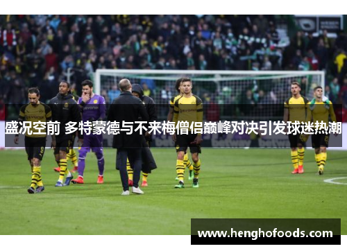 盛况空前 多特蒙德与不来梅僧侣巅峰对决引发球迷热潮
