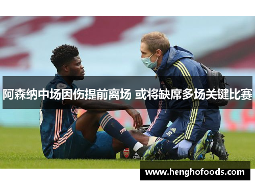 阿森纳中场因伤提前离场 或将缺席多场关键比赛