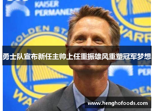 勇士队宣布新任主帅上任重振雄风重塑冠军梦想