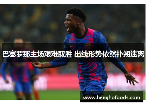 巴塞罗那主场艰难取胜 出线形势依然扑朔迷离
