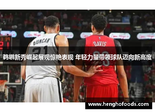 鹈鹕新秀崛起展现惊艳表现 年轻力量带领球队迈向新高度